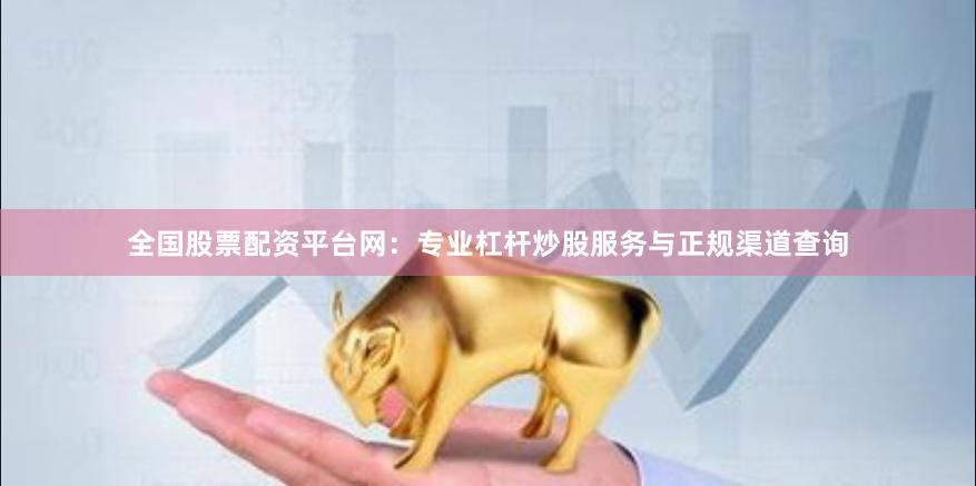 全国股票配资平台网：专业杠杆炒股服务与正规渠道查询