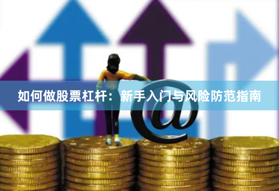 如何做股票杠杆:新手入门与风险防范指南