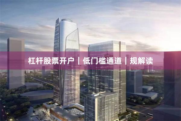 杠杆股票开户|低门槛通道|规解读