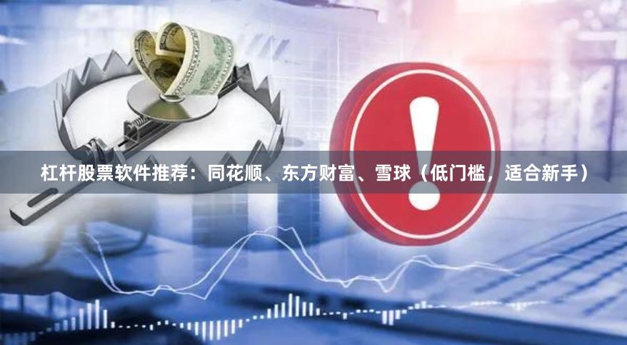 杠杆股票软件推荐:同花顺、东方财富、雪球(低门槛,适合新手)