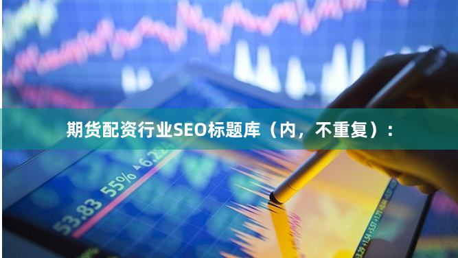 期货配资行业SEO标题库（内，不重复）：