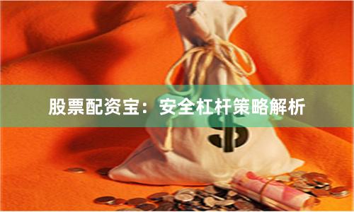 股票配资宝：安全杠杆策略解析