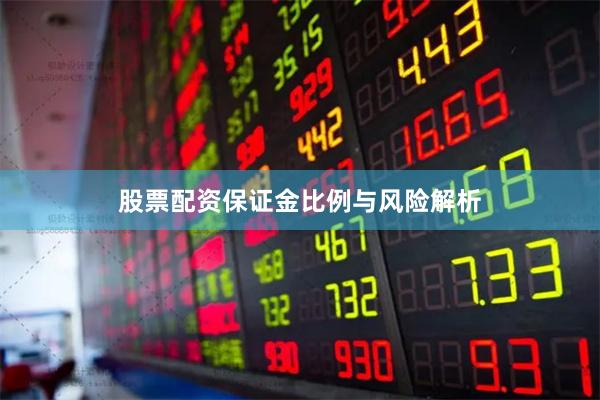 股票配资保证金比例与风险解析