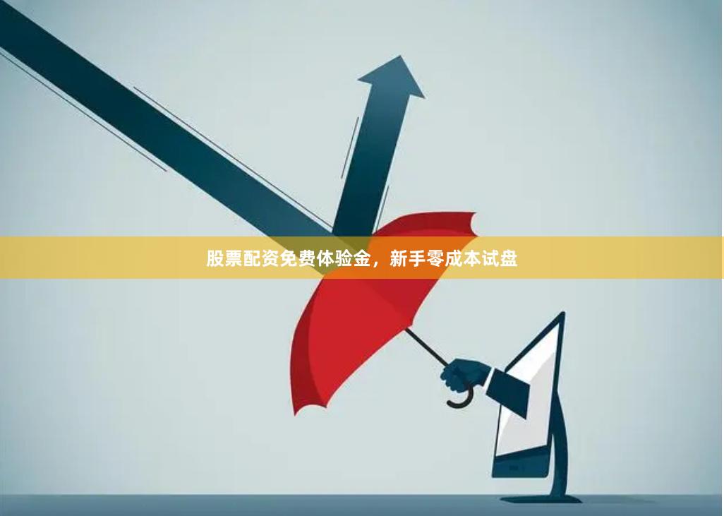 股票配资免费体验金，新手零成本试盘
