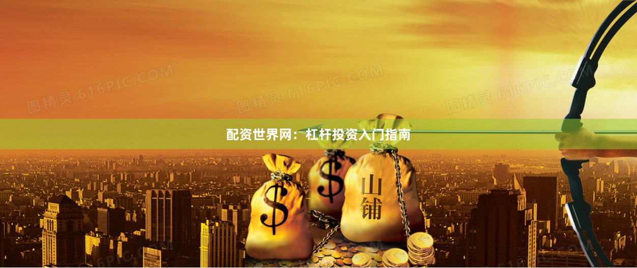 配资世界网：杠杆投资入门指南