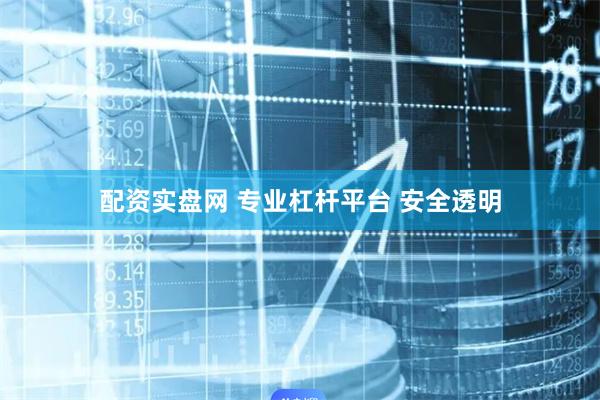 配资实盘网 专业杠杆平台 安全透明