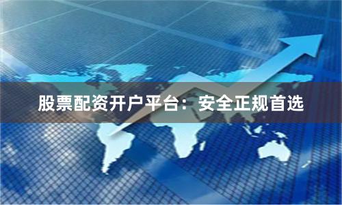 股票配资开户平台:安全正规首选