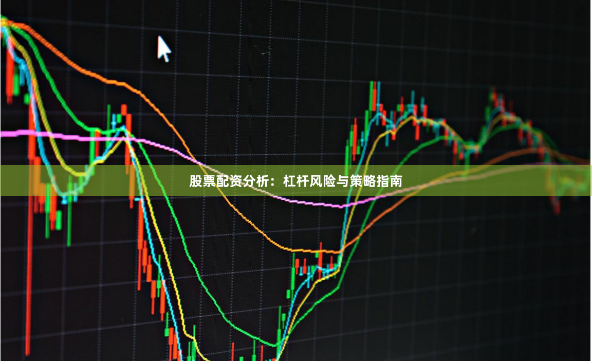 股票配资分析：杠杆风险与策略指南