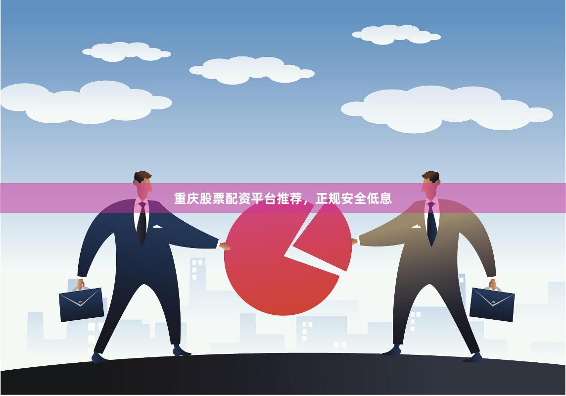 重庆股票配资平台推荐，正规安全低息