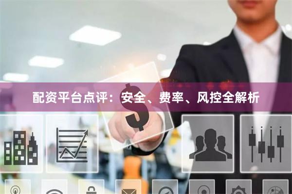 配资平台点评：安全、费率、风控全解析