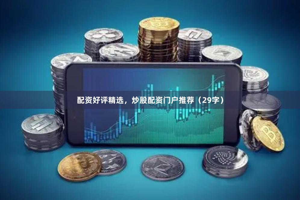 配资好评精选，炒股配资门户推荐（29字）