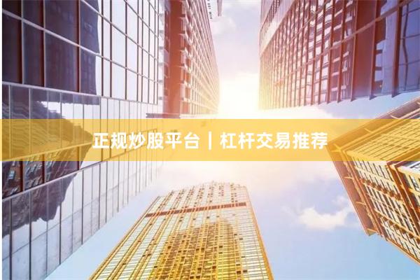 正规炒股平台｜杠杆交易推荐