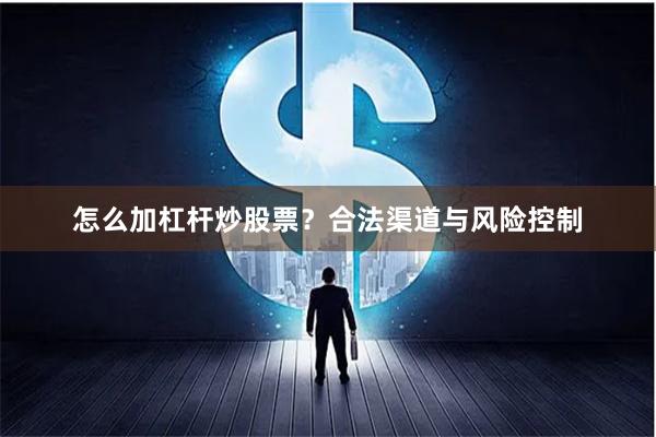 怎么加杠杆炒股票？合法渠道与风险控制