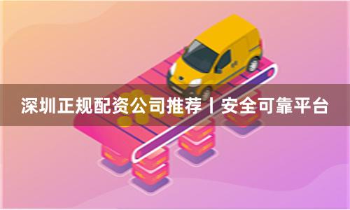 深圳正规配资公司推荐丨安全可靠平台