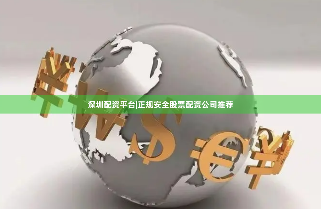 深圳配资平台|正规安全股票配资公司推荐