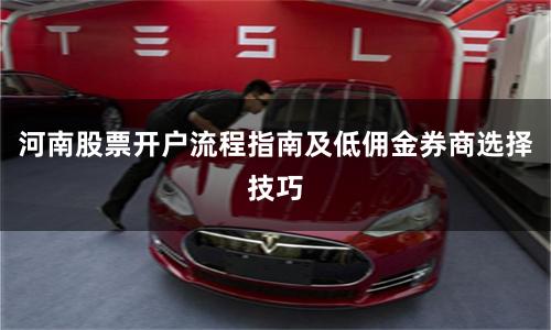 河南股票开户流程指南及低佣金券商选择技巧